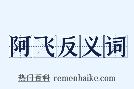 阿飞反义词是什么意思的图片